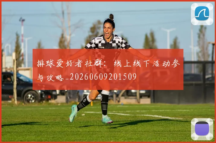 排球爱好者社群:线上线下活动参与攻略_20260609201509