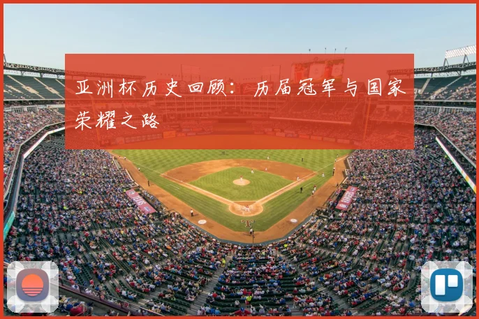 亚洲杯历史回顾:历届冠军与国家荣耀之路