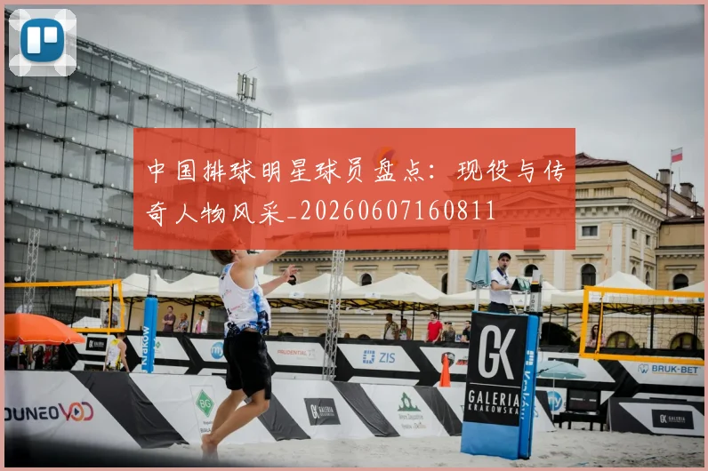 中国排球明星球员盘点：现役与传奇人物风采_20260607160811