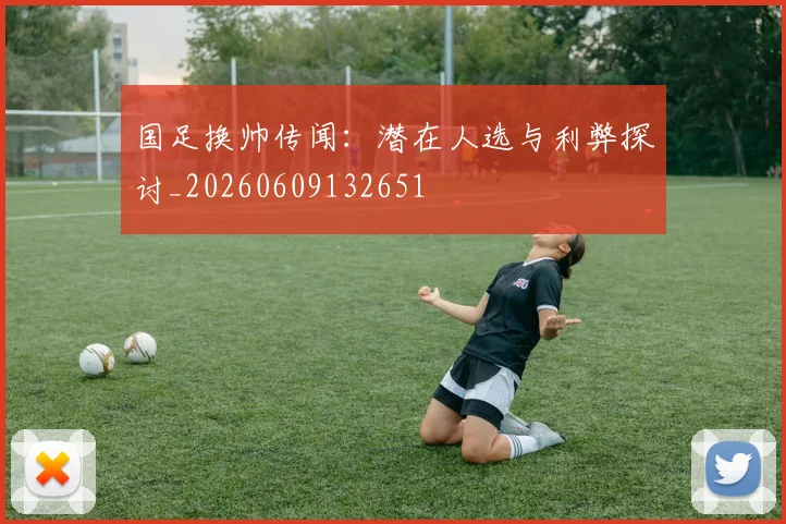 国足换帅传闻:潜在人选与利弊探讨_20260609132651