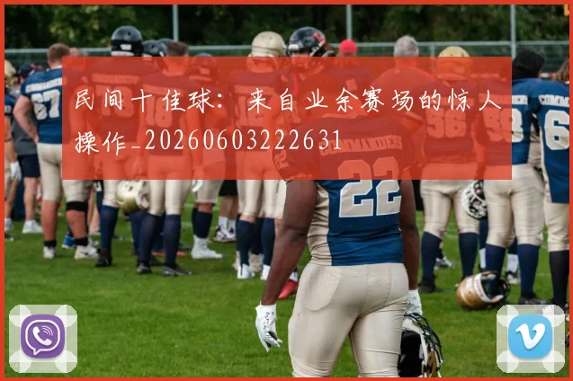 民间十佳球:来自业余赛场的惊人操作_20260603222631