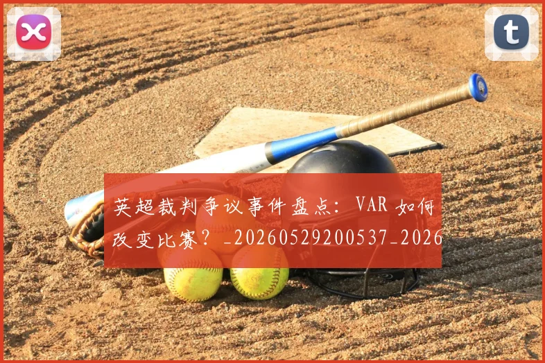 英超裁判争议事件盘点:VAR 如何改变比赛?_20260529200537_20260610170457