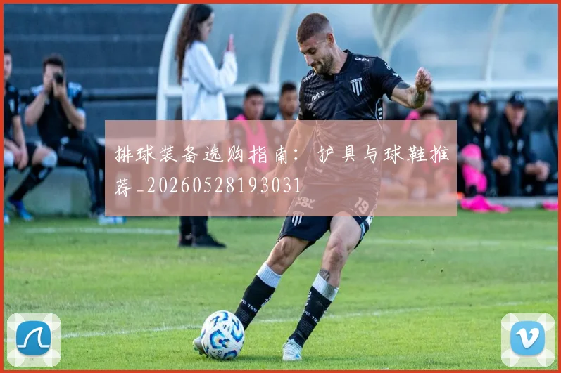 排球装备选购指南：护具与球鞋推荐_20260528193031