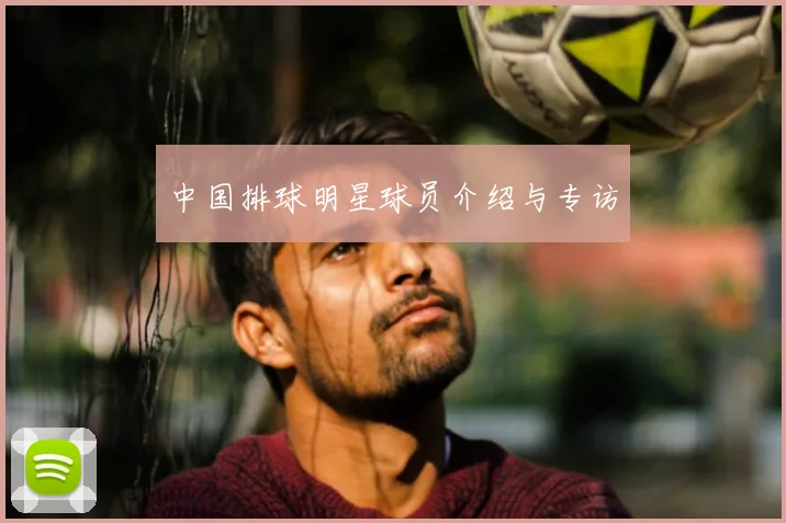 中国排球明星球员介绍与专访