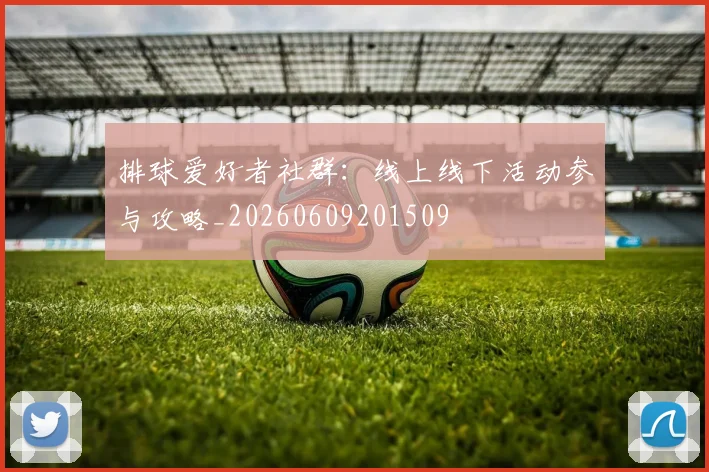 排球爱好者社群:线上线下活动参与攻略_20260609201509