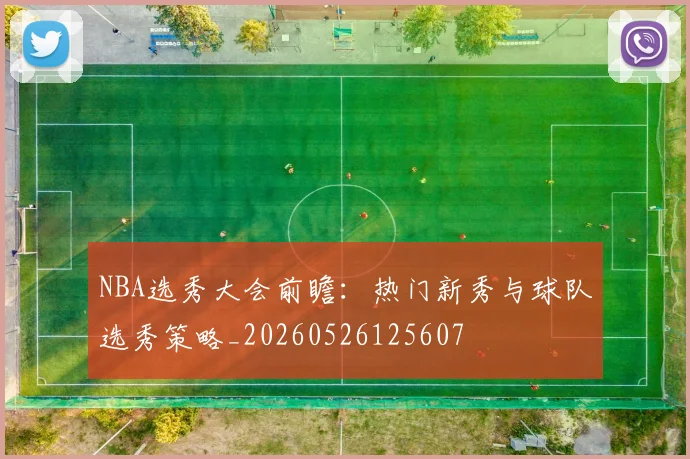 NBA选秀大会前瞻：热门新秀与球队选秀策略_20260526125607