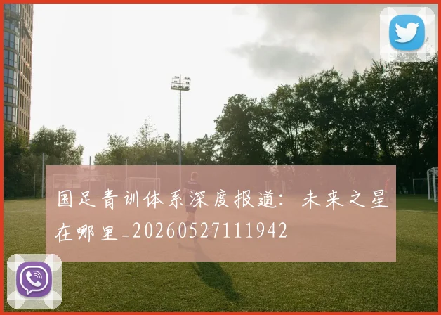 国足青训体系深度报道:未来之星在哪里_20260527111942