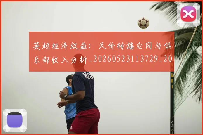英超经济效益:天价转播合同与俱乐部收入分析_20260523113729_20260610170457